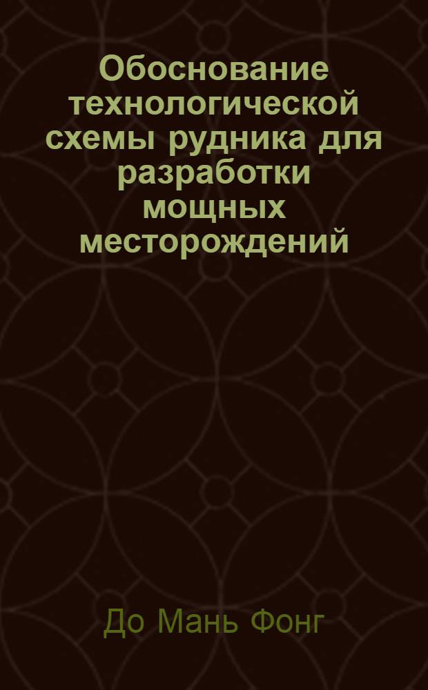 Обоснование технологической схемы рудника для разработки мощных месторождений : (На прим. железоруд. месторождений Такхэ СРВ) : Автореф. дис. на соиск. учен. степ. канд. техн. наук : (05.15.02)