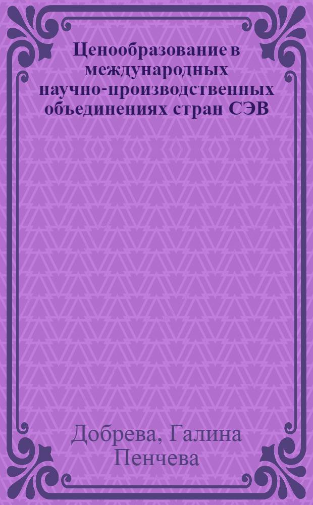 Ценообразование в международных научно-производственных объединениях стран СЭВ : (На прим. сов.-болгар. МНПО) : Автореф. дис. на соиск. учен. степ. канд. экон. наук : (08.00.09)
