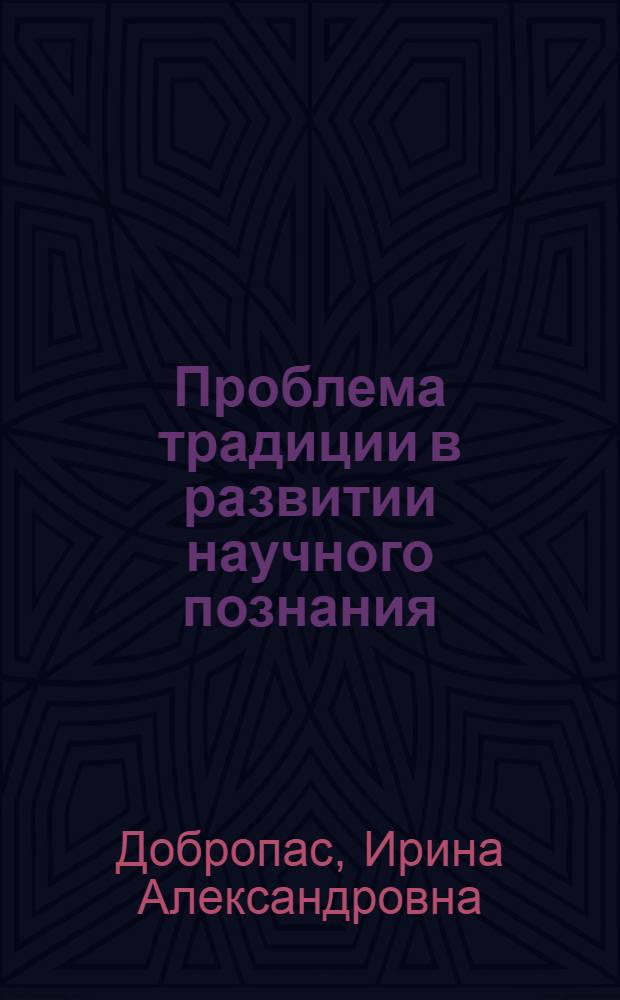 Проблема традиции в развитии научного познания : Автореф. дис. на соиск. учен. степ. канд. филос. наук : (09.00.01)