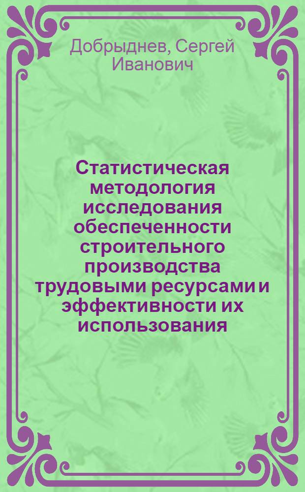 Статистическая методология исследования обеспеченности строительного производства трудовыми ресурсами и эффективности их использования : Автореф. дис. на соиск. учен. степ. канд. экон. наук : (08.00.11)