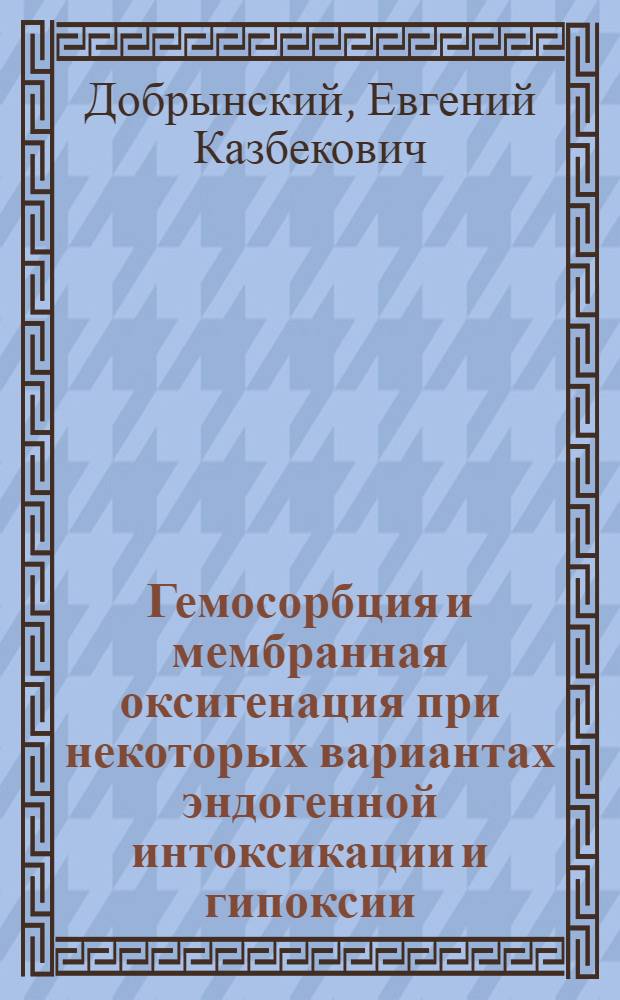 Гемосорбция и мембранная оксигенация при некоторых вариантах эндогенной интоксикации и гипоксии : Автореф. дис. на соиск. учен. степ. канд. мед. наук : (14.00.37; 14.00.27)