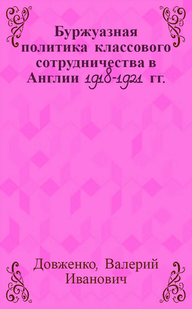 Буржуазная политика классового сотрудничества в Англии 1918-1921 гг. : Автореф. дис. на соиск. учен. степ. канд. ист. наук : (07.00.03)