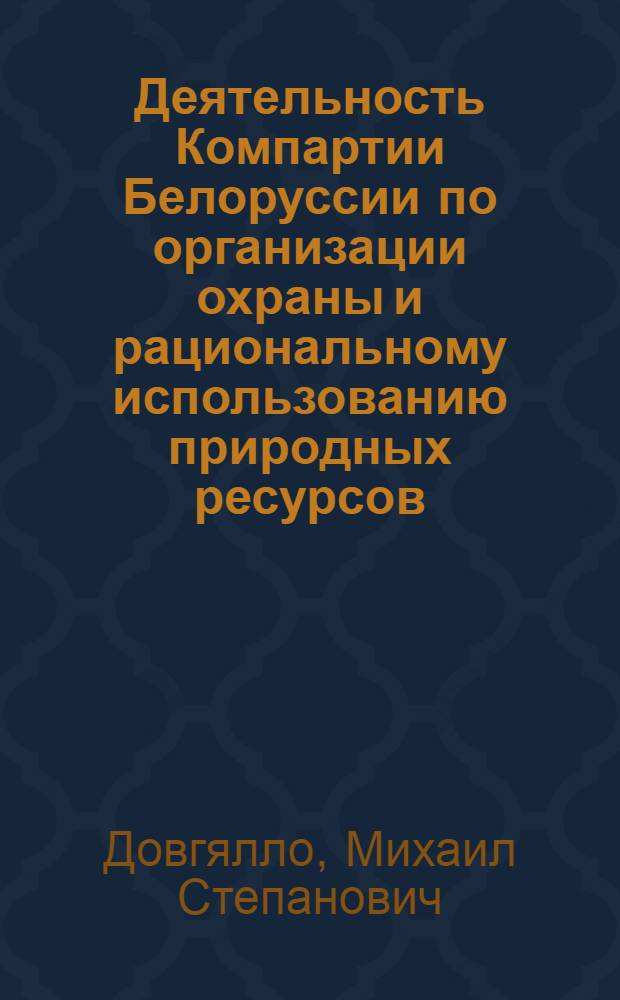 Деятельность Компартии Белоруссии по организации охраны и рациональному использованию природных ресурсов (1976-1985 гг.) : Автореф. дис. на соиск. учен. степ. канд. ист. наук : (07.00.01)
