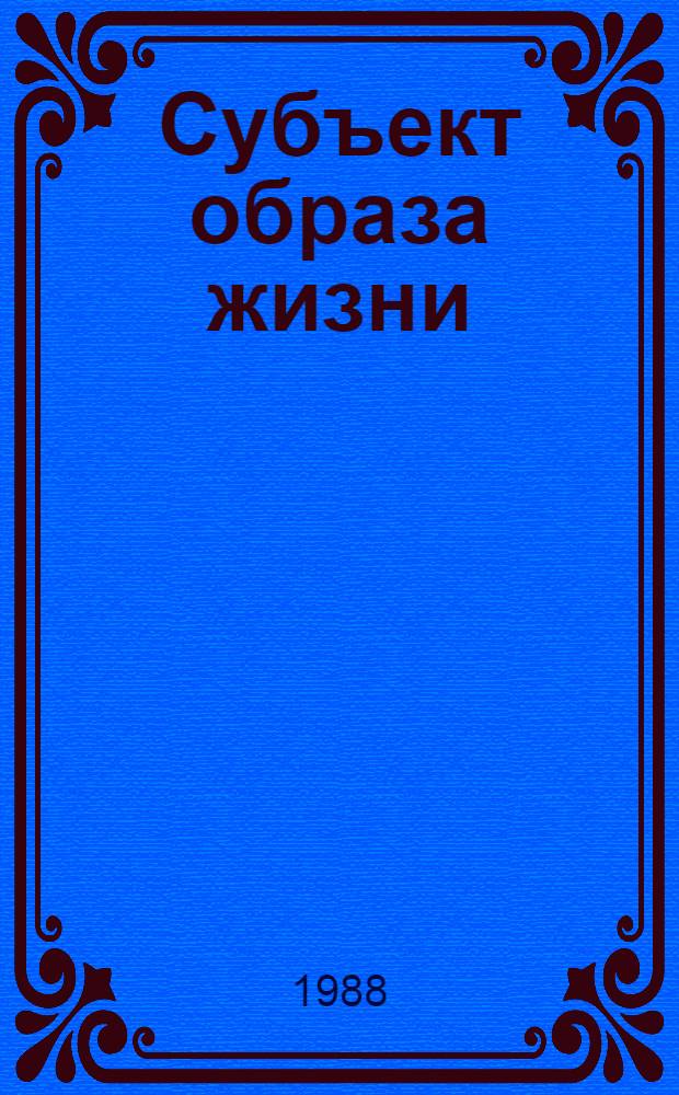 Субъект образа жизни: сущность, структура, динамика : Автореф. дис. на соиск. учен. степ. канд. филос. наук : (09.00.01)