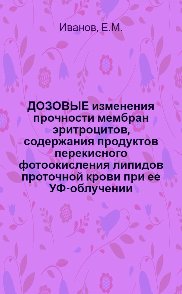 ДОЗОВЫЕ изменения прочности мембран эритроцитов, содержания продуктов перекисного фотоокисления липидов проточной крови при ее УФ-облучении (254 нм) и их взаимосвязь