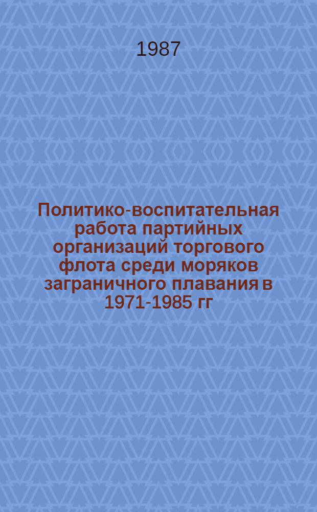 Политико-воспитательная работа партийных организаций торгового флота среди моряков заграничного плавания в 1971-1985 гг. : (На материалах Сев. мор. пароходства) : Автореф. дис. на соиск. учен. степ. канд. ист. наук : (07.00.01)