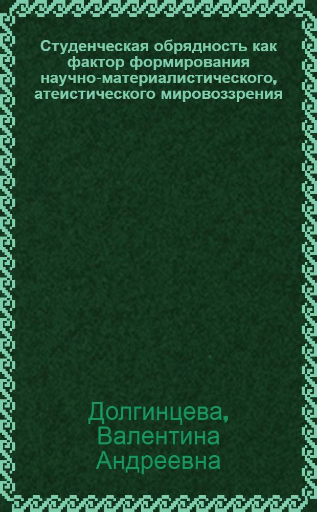Студенческая обрядность как фактор формирования научно-материалистического, атеистического мировоззрения : Автореф. дис. на соиск. учен. степ. канд. филос. наук : (09.00.06)