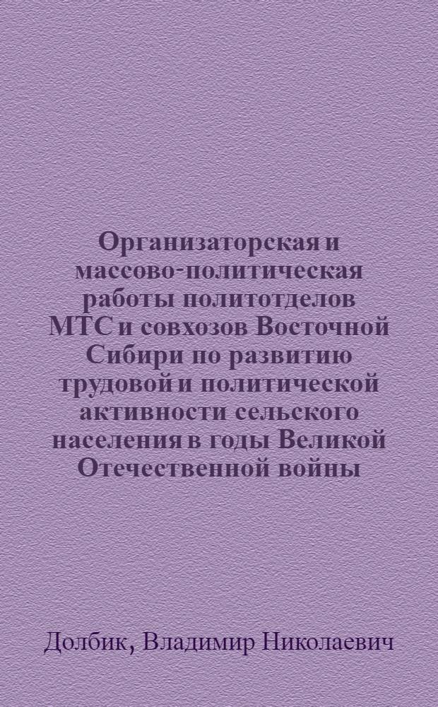 Организаторская и массово-политическая работы политотделов МТС и совхозов Восточной Сибири по развитию трудовой и политической активности сельского населения в годы Великой Отечественной войны (1941-1943 гг.) : Автореф. дис. на соиск. учен. степ. канд. ист. наук : (07.00.01)