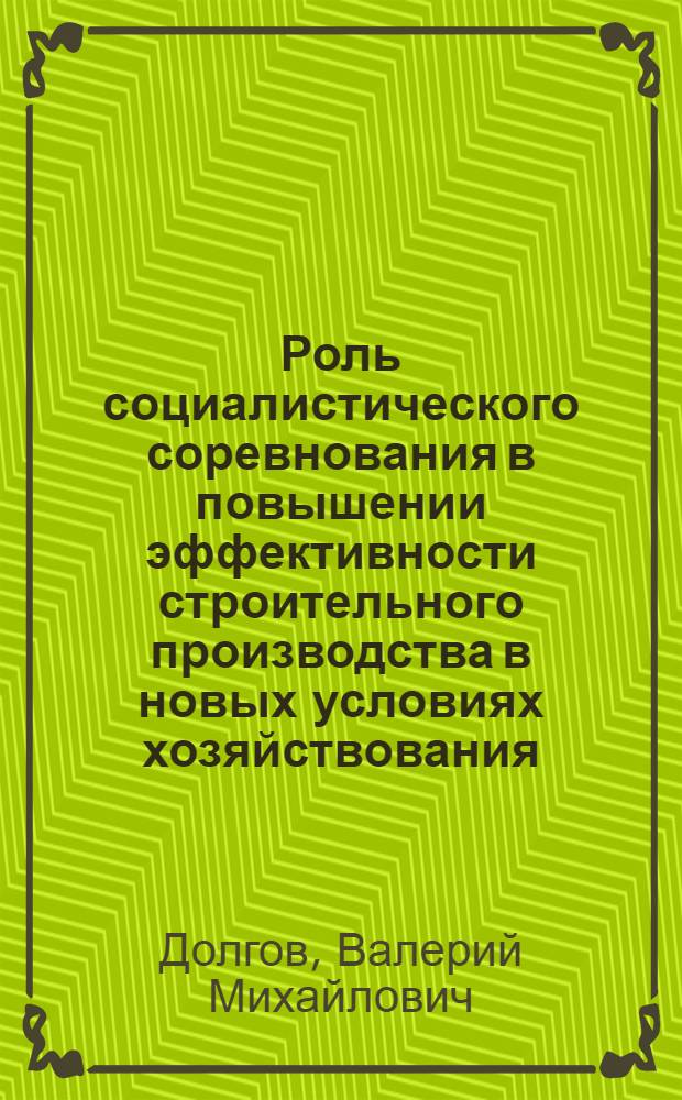 Роль социалистического соревнования в повышении эффективности строительного производства в новых условиях хозяйствования : Автореф. дис. на соиск. учен. степ. канд. экон. наук : (09.00.02)