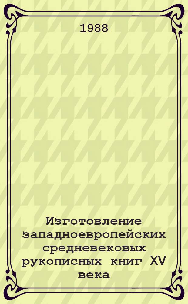 Изготовление западноевропейских средневековых рукописных книг XV века : (На прим. бургунд. рукописей из собраний СССР) : Автореф. дис. на соиск. учен. степ. канд. ист. наук