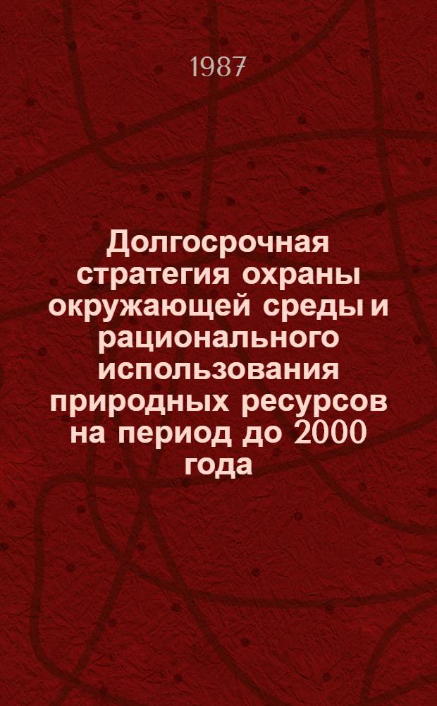 Долгосрочная стратегия охраны окружающей среды и рационального использования природных ресурсов на период до 2000 года : Сб. нац. материалов заинтересов. стран - членов СЭВ