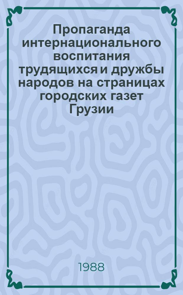 Пропаганда интернационального воспитания трудящихся и дружбы народов на страницах городских газет Грузии (1975-1980 гг.) : Автореф. дис. на соиск. учен. степ. канд. филол. наук : (10.01.10)