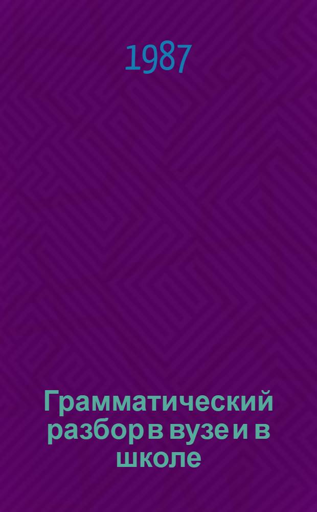 Грамматический разбор в вузе и в школе : Учеб. пособие для студентов-заочников 1-5-го курсов фак. рус. яз. и лит. пед. ин-тов