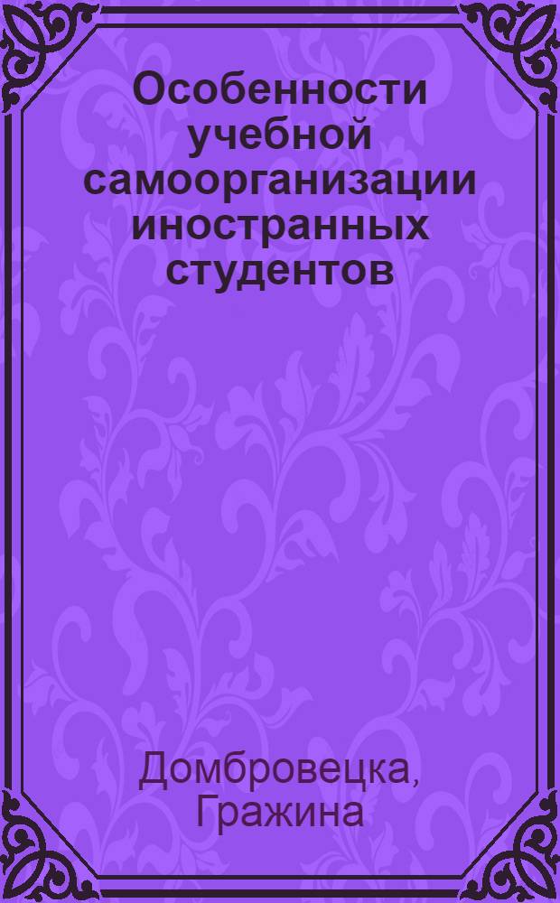 Особенности учебной самоорганизации иностранных студентов : (На прим. польских студентов, обучающихся в СССР) : Автореф. дис. на соиск. учен. степ. канд. пед. наук : (13.00.01)