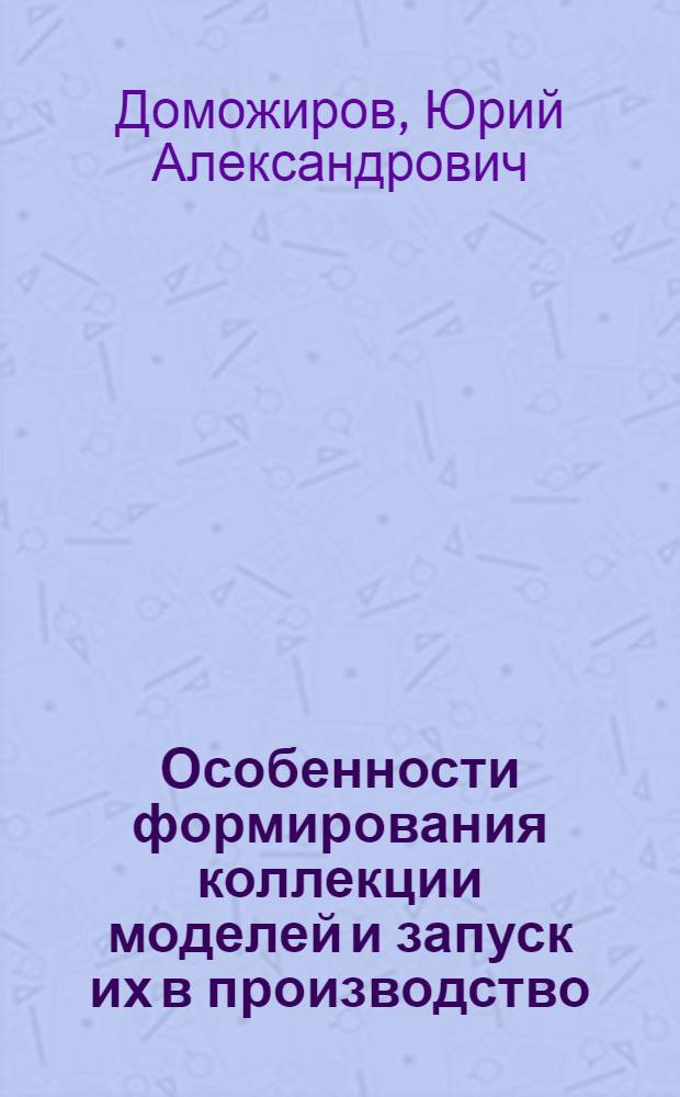 Особенности формирования коллекции моделей и запуск их в производство : Из цикла лекций заоч. фак. "Моделирование и конструирование одежды"