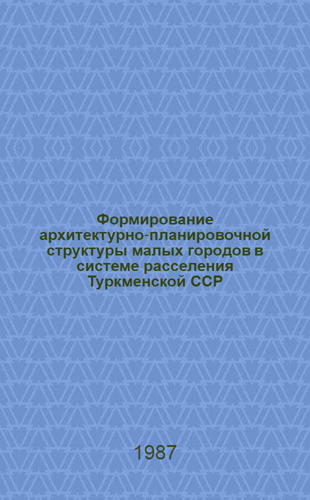 Формирование архитектурно-планировочной структуры малых городов в системе расселения Туркменской ССР : Автореф. дис. на соиск. учен. степ. канд. архитектуры : (18.00.04)