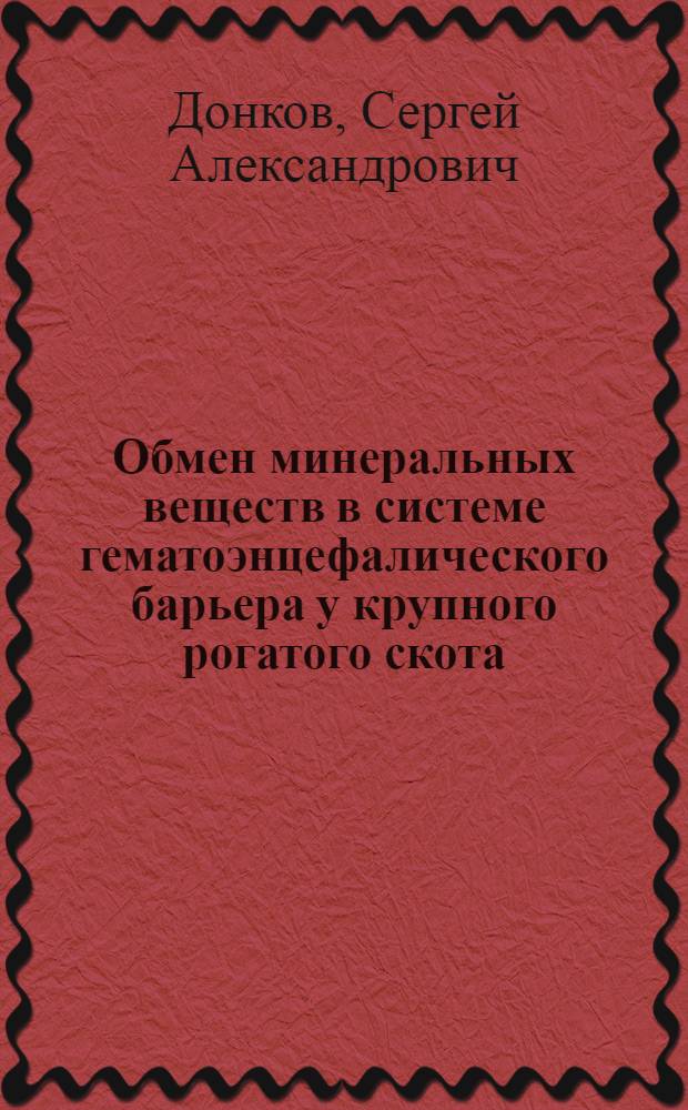 Обмен минеральных веществ в системе гематоэнцефалического барьера у крупного рогатого скота : Автореф. дис. на соиск. учен. степ. канд. биол. наук : (03.00.13)