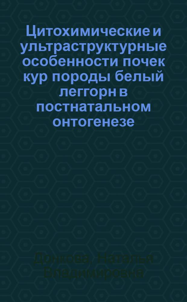 Цитохимические и ультраструктурные особенности почек кур породы белый леггорн в постнатальном онтогенезе : Автореф. дис. на соиск. учен. степ. канд. вет. наук : (16.00.02)