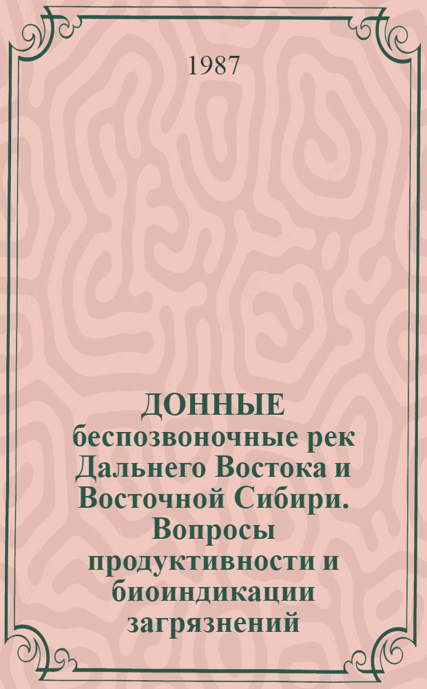 ДОННЫЕ беспозвоночные рек Дальнего Востока и Восточной Сибири. Вопросы продуктивности и биоиндикации загрязнений : Сб. науч. тр
