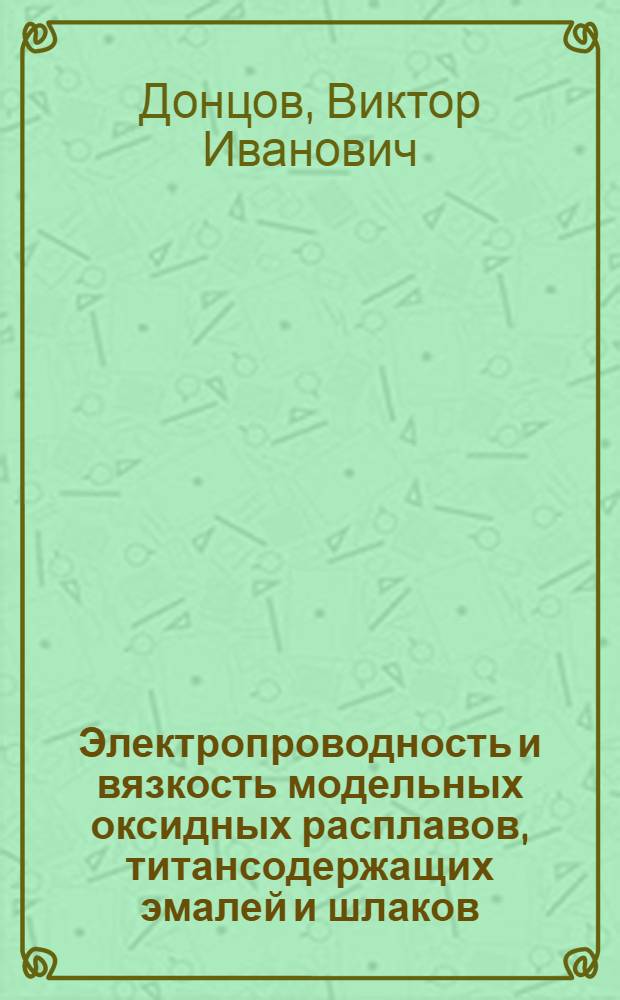 Электропроводность и вязкость модельных оксидных расплавов, титансодержащих эмалей и шлаков : Автореф. дис. на соиск. учен. степ. канд. хим. наук : (02.00.04)