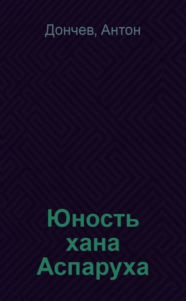 Юность хана Аспаруха : Роман