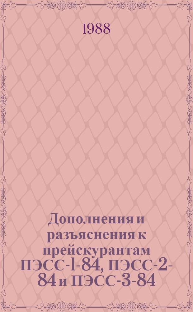 Дополнения и разъяснения к прейскурантам ПЭСС-1-84, ПЭСС-2-84 и ПЭСС-3-84 : Утв. Минэнерго СССР 07.05.85 и 13.06.86
