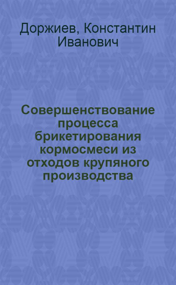 Совершенствование процесса брикетирования кормосмеси из отходов крупяного производства : Автореф. дис. на соиск. учен. степ. канд. техн. наук : (05.20.01)