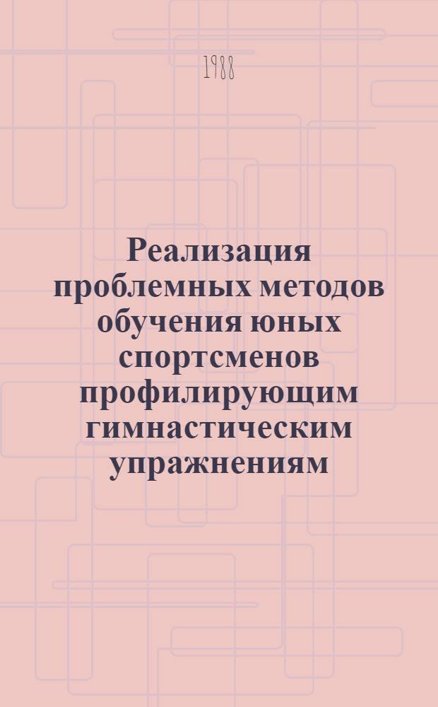 Реализация проблемных методов обучения юных спортсменов профилирующим гимнастическим упражнениям : Автореф. дис. на соиск. учен. степ. канд. пед. наук : (13.00.04)