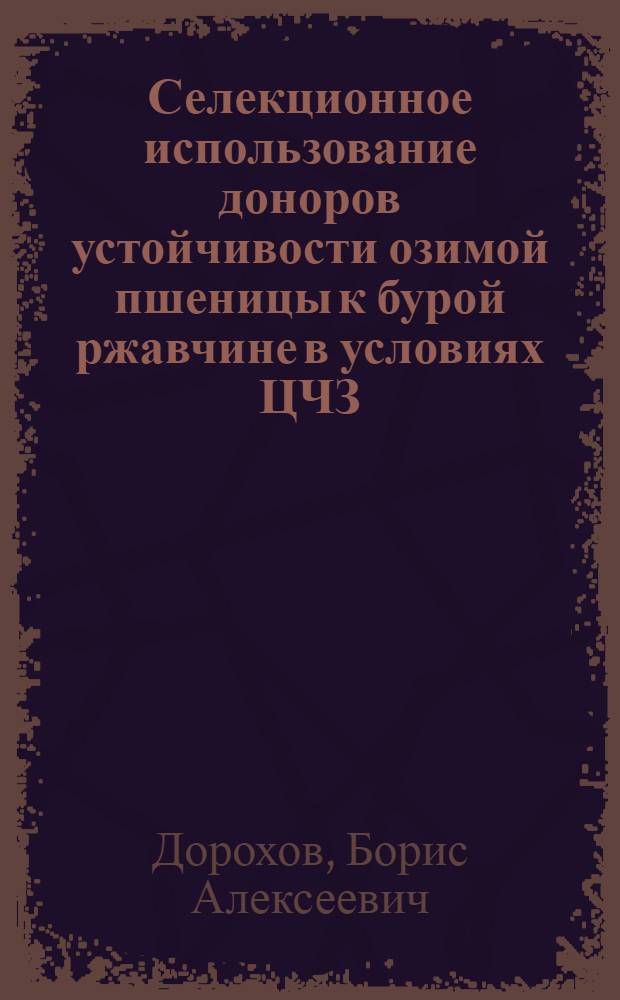 Селекционное использование доноров устойчивости озимой пшеницы к бурой ржавчине в условиях ЦЧЗ : Автореф. дис. на соиск. учен. степ. канд. с.-х. наук : (06.01.05)