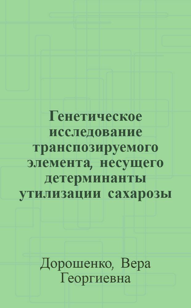 Генетическое исследование транспозируемого элемента, несущего детерминанты утилизации сахарозы : Автореф. дис. на соиск. учен. степ. к. б. н