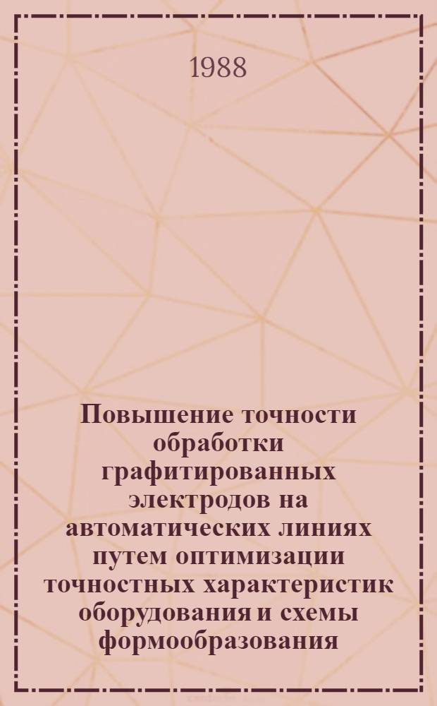 Повышение точности обработки графитированных электродов на автоматических линиях путем оптимизации точностных характеристик оборудования и схемы формообразования : Автореф. дис. на соиск. учен. степ. к. т. н
