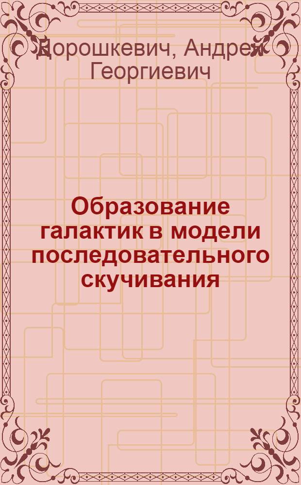 Образование галактик в модели последовательного скучивания = The galaxies formation in consequent clustering models