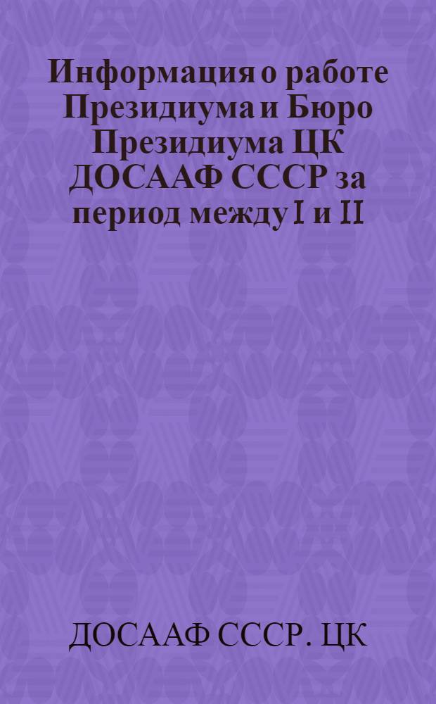 Информация о работе Президиума и Бюро Президиума ЦК ДОСААФ СССР за период между I и II (1988 г.) Пленумами ЦК ДОСААФ СССР