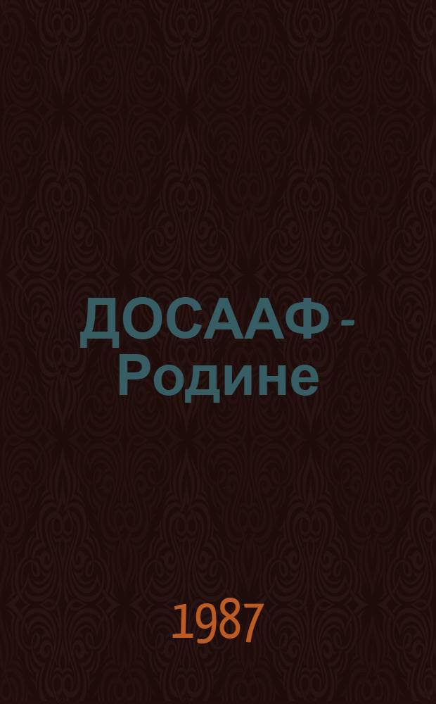 ДОСААФ - Родине : Кн. о ДОСААФ, его воен.-патриот., оборон.-массовой, учеб. и спорт. деятельности