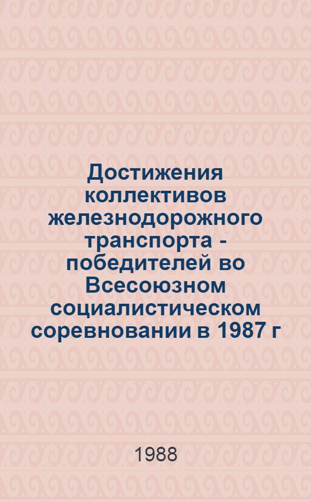 Достижения коллективов железнодорожного транспорта - победителей во Всесоюзном социалистическом соревновании в 1987 г.