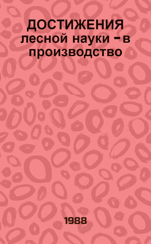 ДОСТИЖЕНИЯ лесной науки - в производство : Сб. ст.