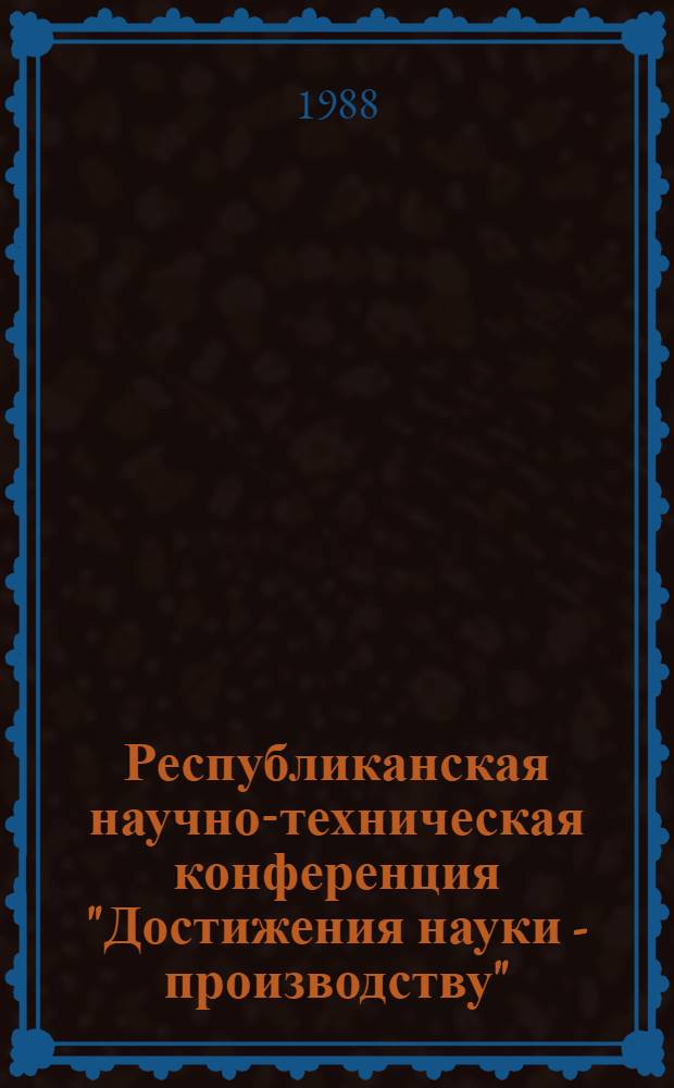 Республиканская научно-техническая конференция "Достижения науки - производству", 18-20 октября 1988 г. в г. Баку : Тез. докл