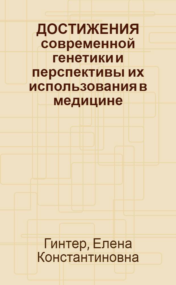 ДОСТИЖЕНИЯ современной генетики и перспективы их использования в медицине