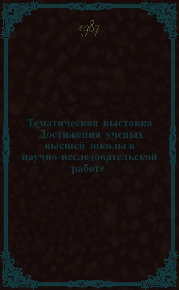 Тематическая выставка "Достижения ученых высшей школы в научно-исследовательской работе" : Каталог