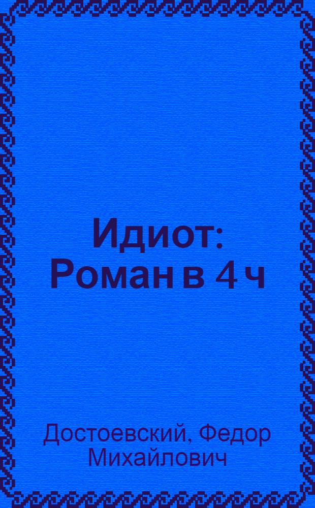 Идиот : Роман в 4 ч