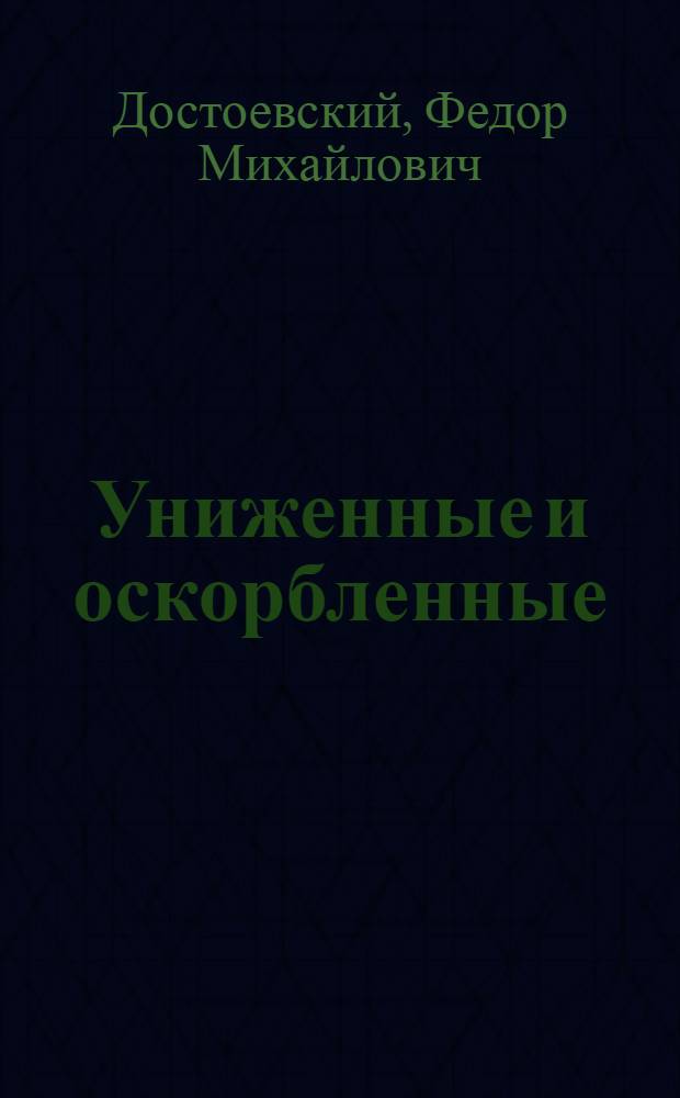 Униженные и оскорбленные : Роман в 4 ч. с эпилогом : Для ст. шк. возраста