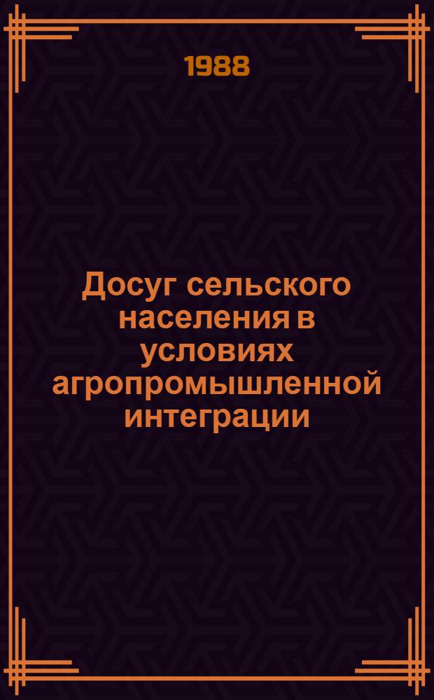 Досуг сельского населения в условиях агропромышленной интеграции : Сб. науч. тр.