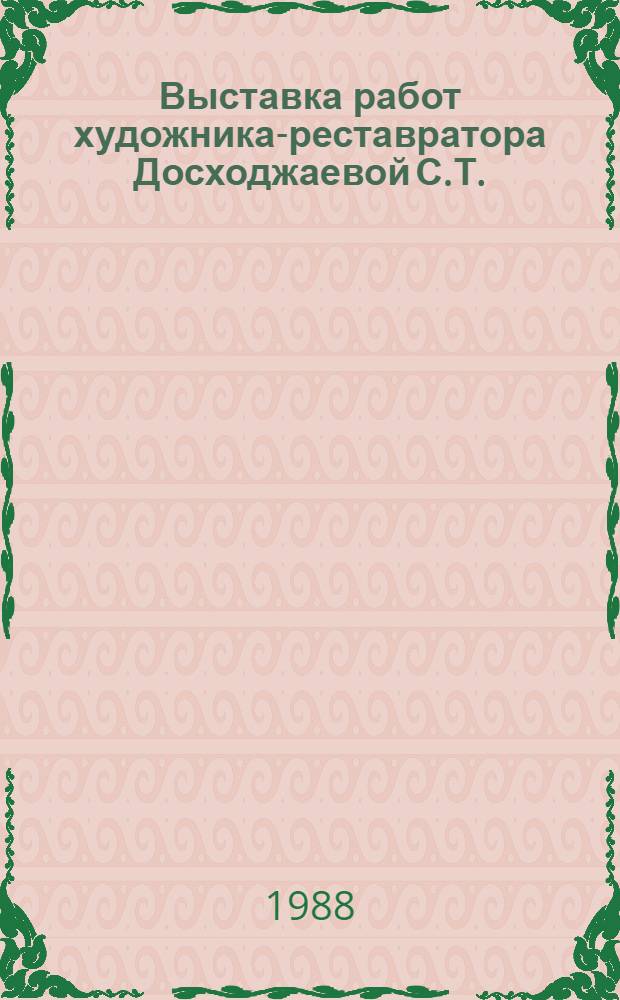 Выставка работ художника-реставратора Досходжаевой С.Т. : Каталог