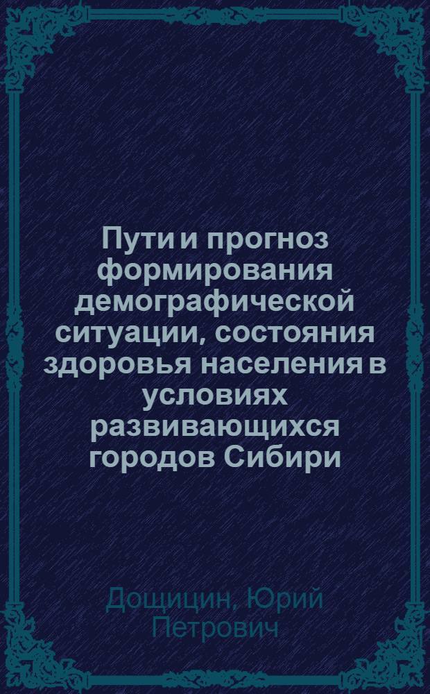 Пути и прогноз формирования демографической ситуации, состояния здоровья населения в условиях развивающихся городов Сибири