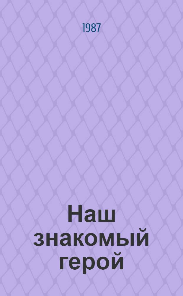 Наш знакомый герой : Повести