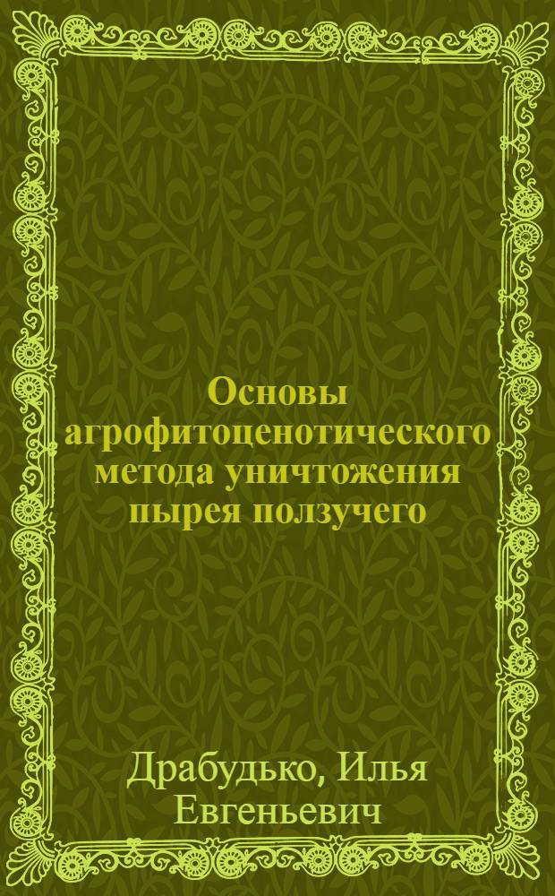 Основы агрофитоценотического метода уничтожения пырея ползучего : Автореф. дис. на соиск. учен. степ. канд. с.-х. наук : (06.01.01)