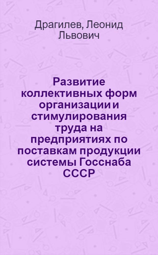 Развитие коллективных форм организации и стимулирования труда на предприятиях по поставкам продукции системы Госснаба СССР : Автореф. дис. на соиск. учен. степ. к. э. н