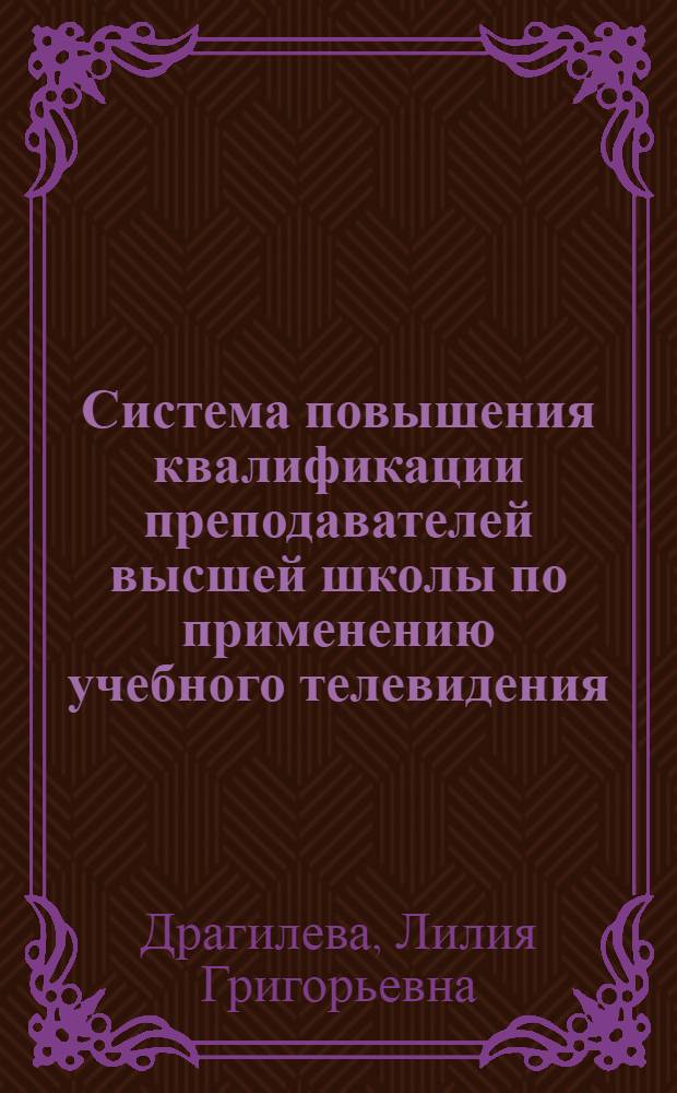 Система повышения квалификации преподавателей высшей школы по применению учебного телевидения : Автореф. дис. на соиск. учен. степ. канд. пед. наук : (13.00.01)