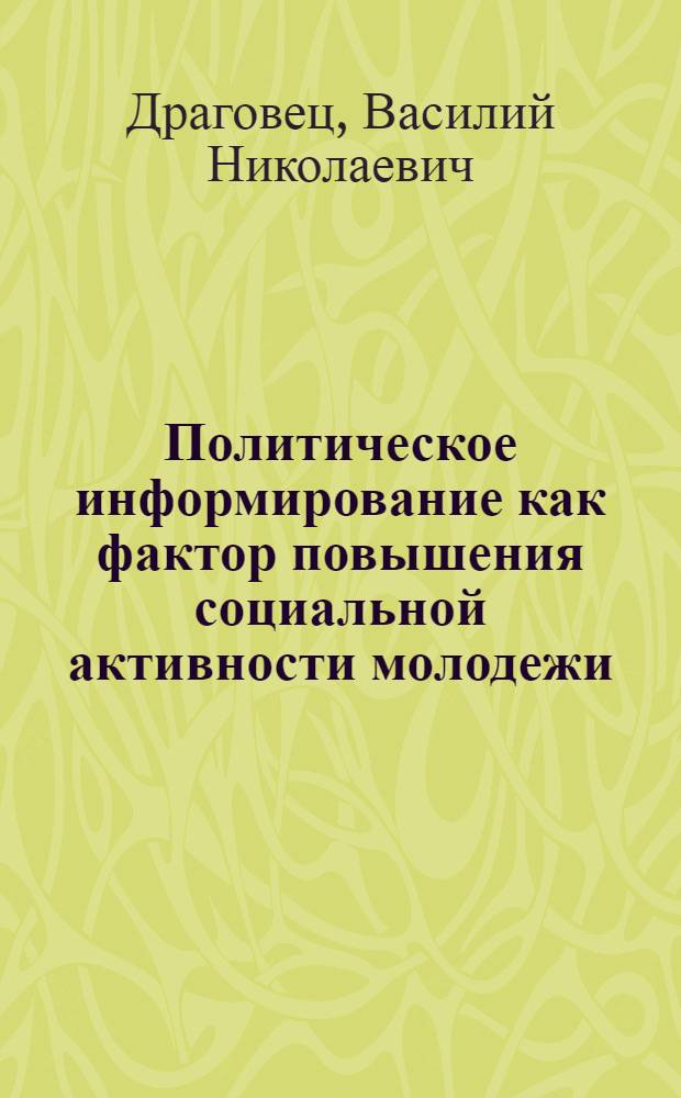 Политическое информирование как фактор повышения социальной активности молодежи : (На материалах БССР) : Автореф. дис. на соиск. учен. степ. канд. филос. наук : (09.00.09)