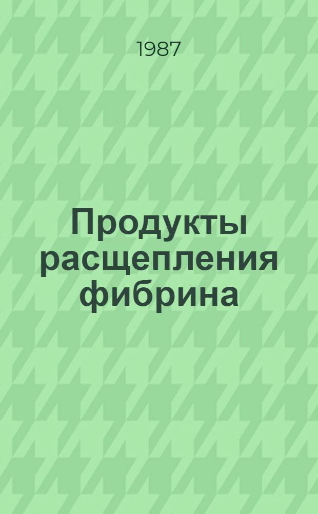 Продукты расщепления фибрина / фибриногена при патологических процессах (биохимические и клинические аспекты)